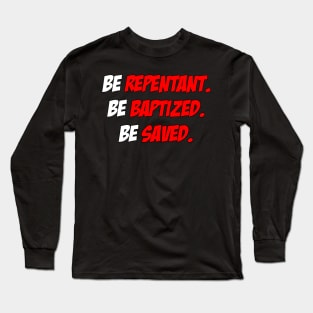 Be Repentant. Be Baptized. Be Saved. Long Sleeve T-Shirt